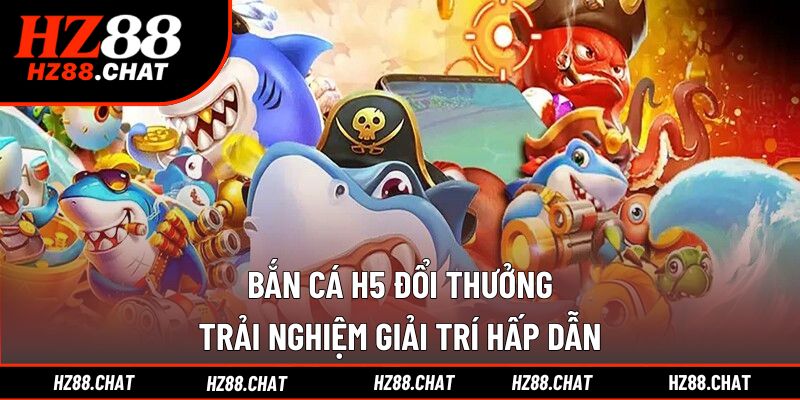 Bắn cá H5 đổi thưởng