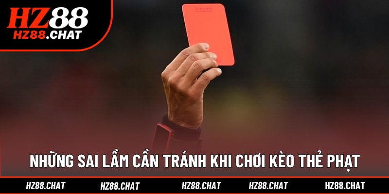 Các lỗi phổ biến khiến người chơi thua kèo thẻ phạt