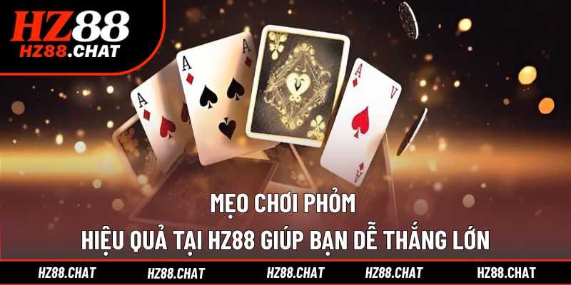 Mẹo Chơi Phỏm Hiệu Quả Tại HZ88 Giúp Bạn Dễ Thắng Lớn